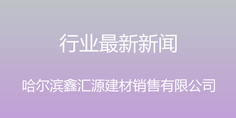 行业最新新闻 - 哈尔滨鑫汇源建材销售有限公司