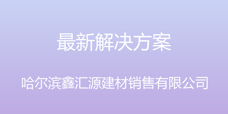 最新解决方案 - 哈尔滨鑫汇源建材销售有限公司