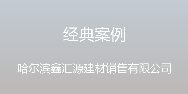 经典案例 - 哈尔滨鑫汇源建材销售有限公司