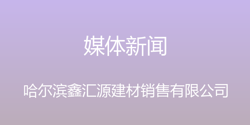 媒体新闻 - 哈尔滨鑫汇源建材销售有限公司