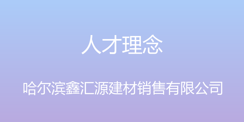 人才理念 - 哈尔滨鑫汇源建材销售有限公司