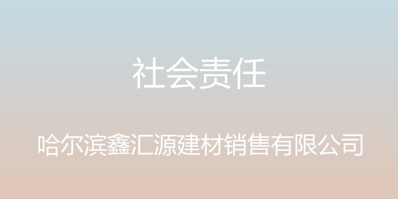 社会责任 - 哈尔滨鑫汇源建材销售有限公司