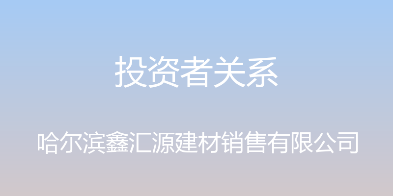 投资者关系 - 哈尔滨鑫汇源建材销售有限公司