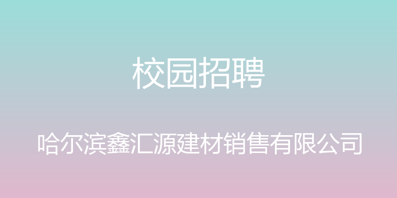 校园招聘 - 哈尔滨鑫汇源建材销售有限公司