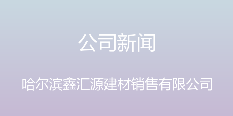 公司新闻 - 哈尔滨鑫汇源建材销售有限公司