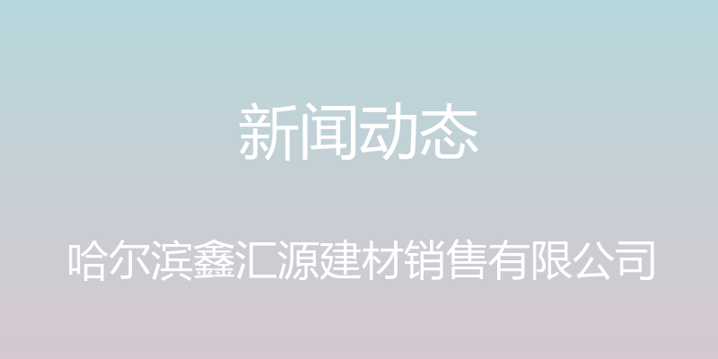 新闻动态 - 哈尔滨鑫汇源建材销售有限公司