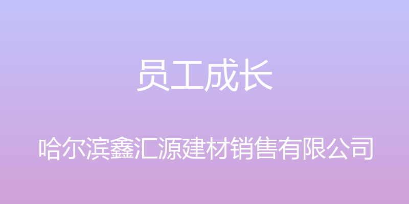 员工成长 - 哈尔滨鑫汇源建材销售有限公司