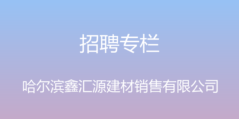 招聘专栏 - 哈尔滨鑫汇源建材销售有限公司