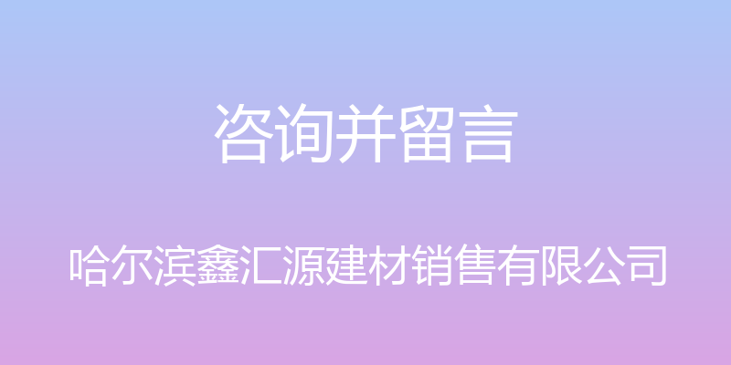 咨询并留言 - 哈尔滨鑫汇源建材销售有限公司