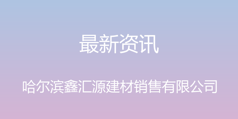 最新资讯 - 哈尔滨鑫汇源建材销售有限公司